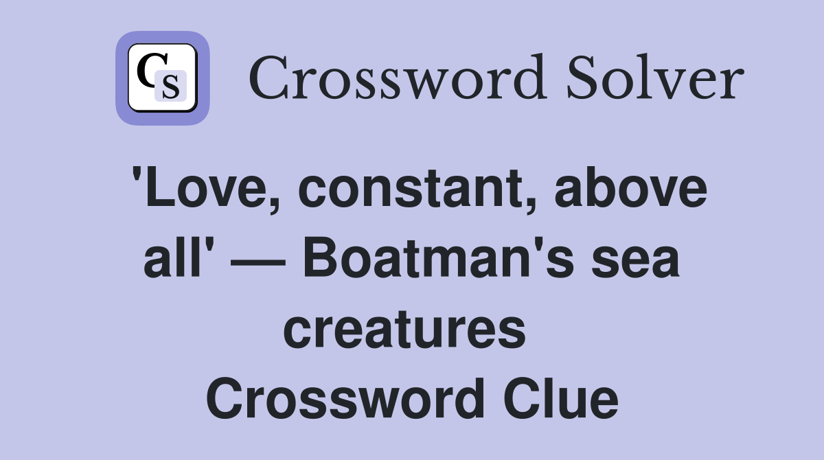 'Love, constant, above all' — Boatman's sea creatures  Crossword Clue
