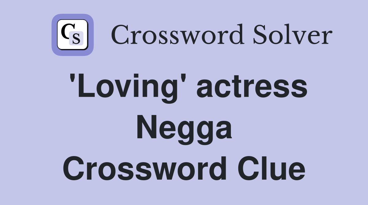 'Loving' actress Negga Crossword Clue