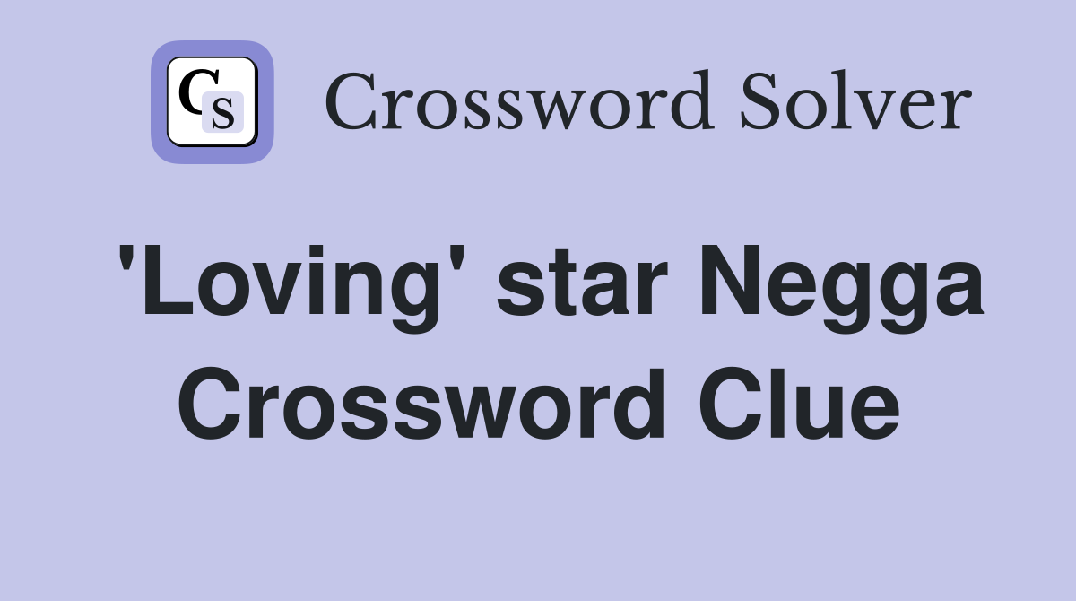 'Loving' star Negga Crossword Clue