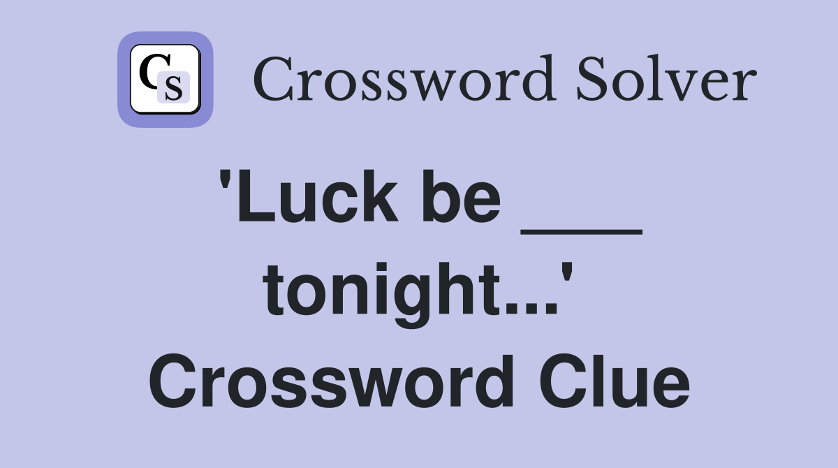 'Luck be ___ tonight...' Crossword Clue