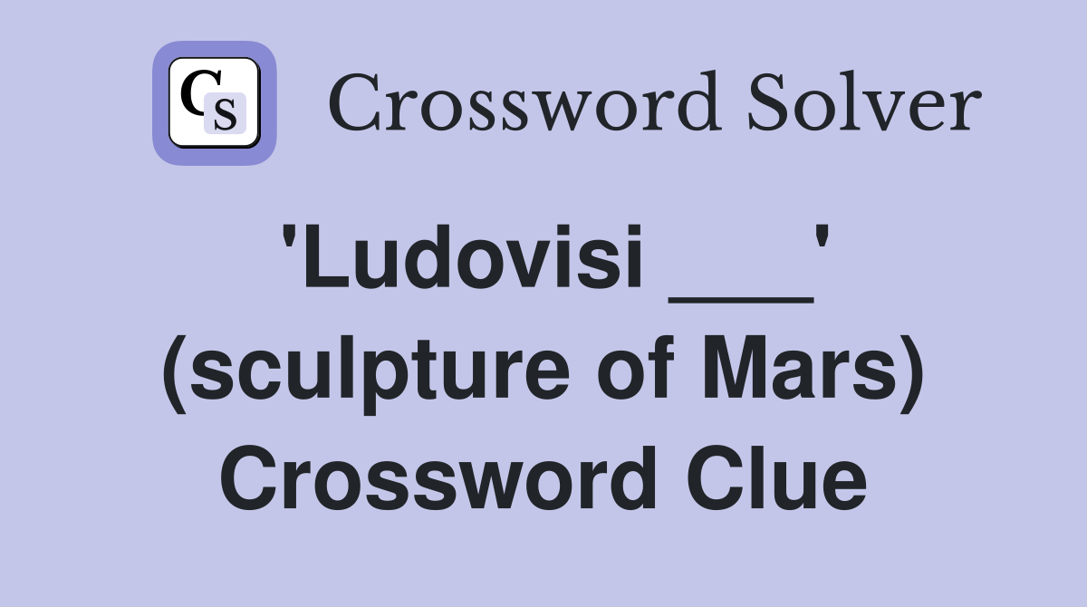 'Ludovisi ___' (sculpture of Mars) Crossword Clue