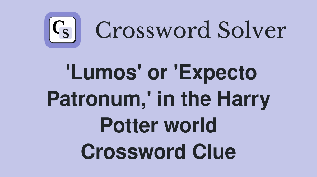 'Lumos' or 'Expecto Patronum,' in the Harry Potter world Crossword Clue