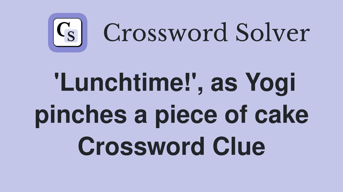 'Lunchtime!', as Yogi pinches a piece of cake Crossword Clue