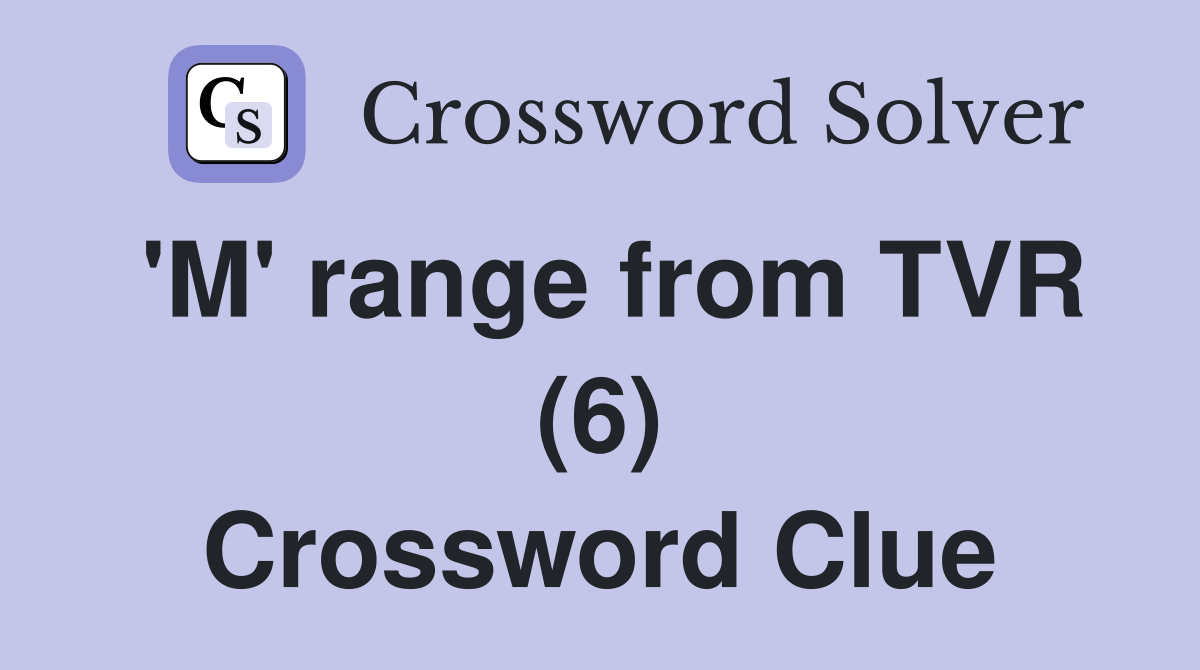 'M' range from TVR (6) Crossword Clue