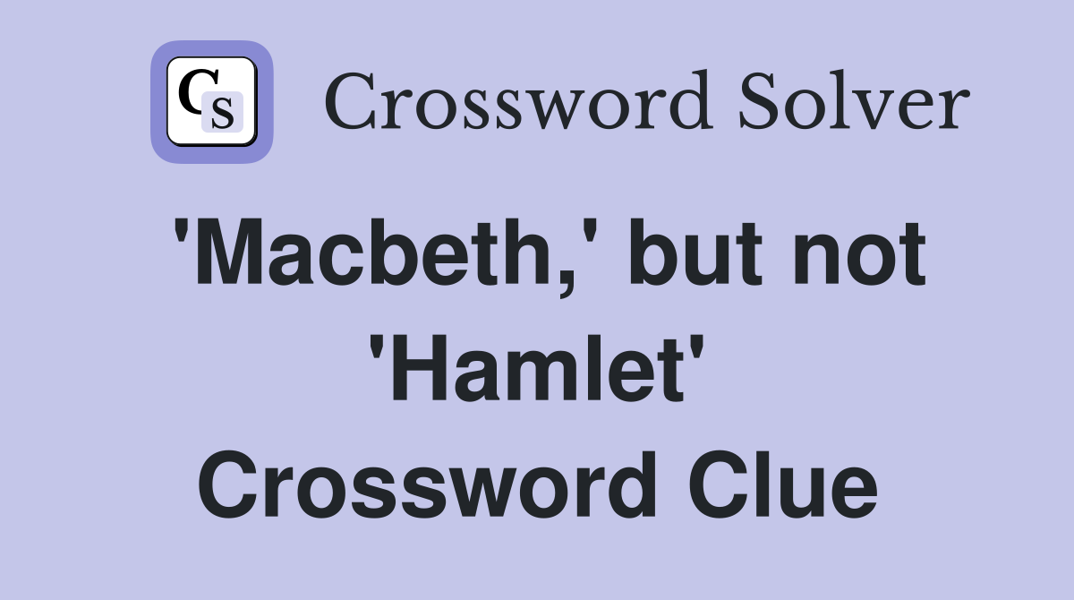 'Macbeth,' but not 'Hamlet' Crossword Clue