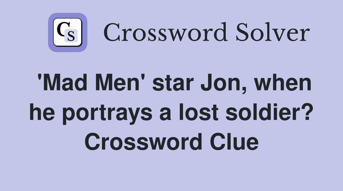 'Mad Men' star Jon, when he portrays a lost soldier? Crossword Clue