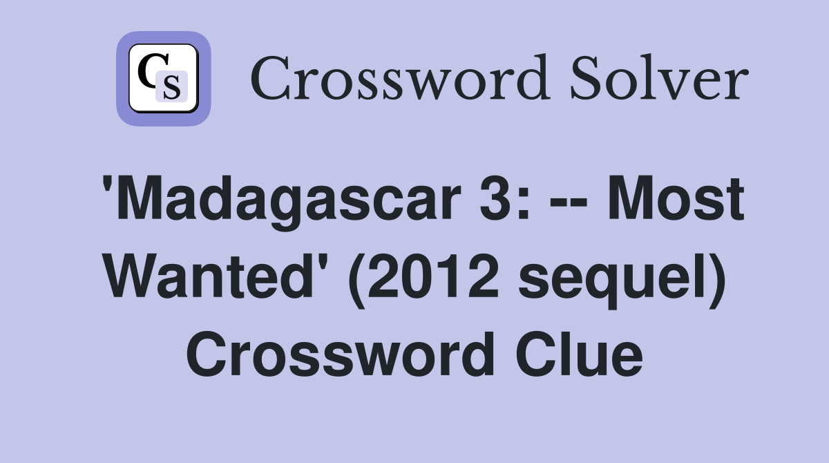 'Madagascar 3: -- Most Wanted' (2012 sequel) Crossword Clue
