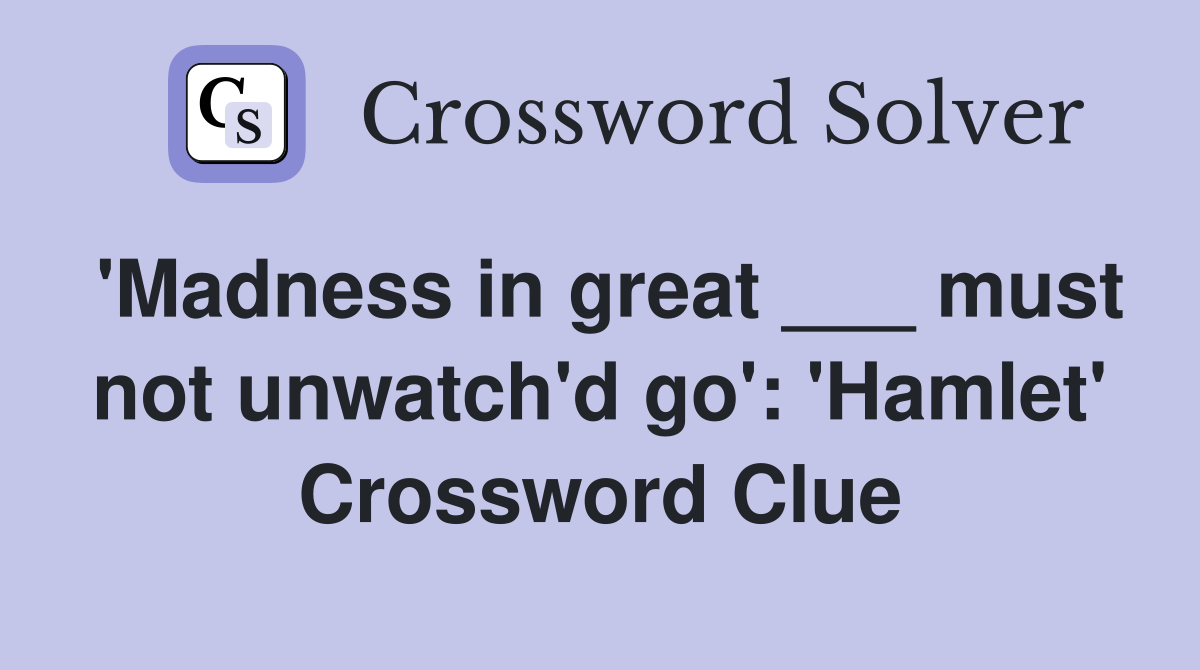 'Madness in great ___ must not unwatch'd go': 'Hamlet' Crossword Clue
