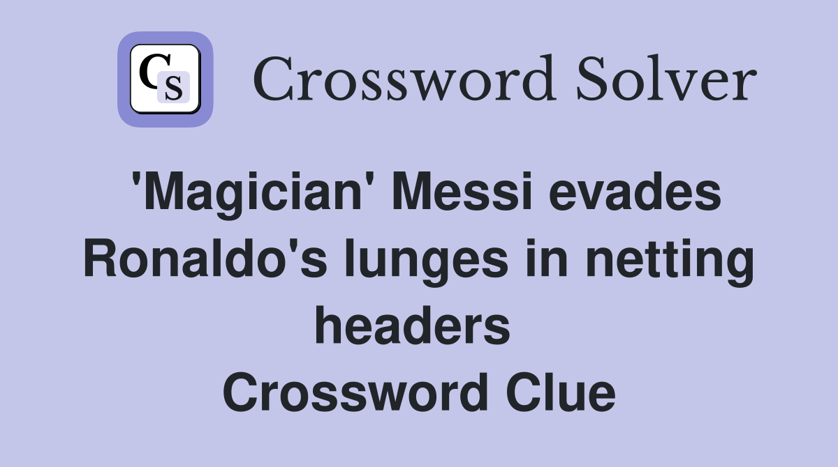 'Magician' Messi evades Ronaldo's lunges in netting headers  Crossword Clue