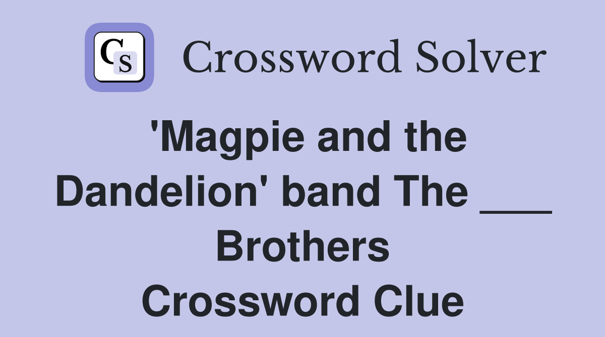 'Magpie and the Dandelion' band The ___ Brothers Crossword Clue