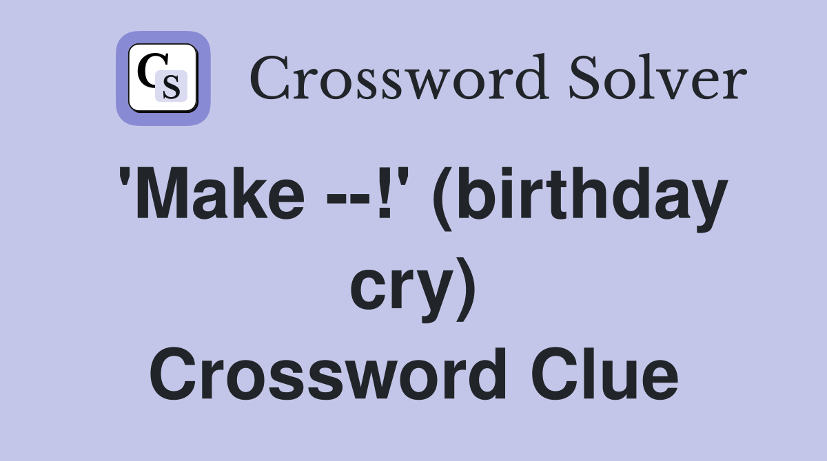 'Make --!' (birthday cry) Crossword Clue