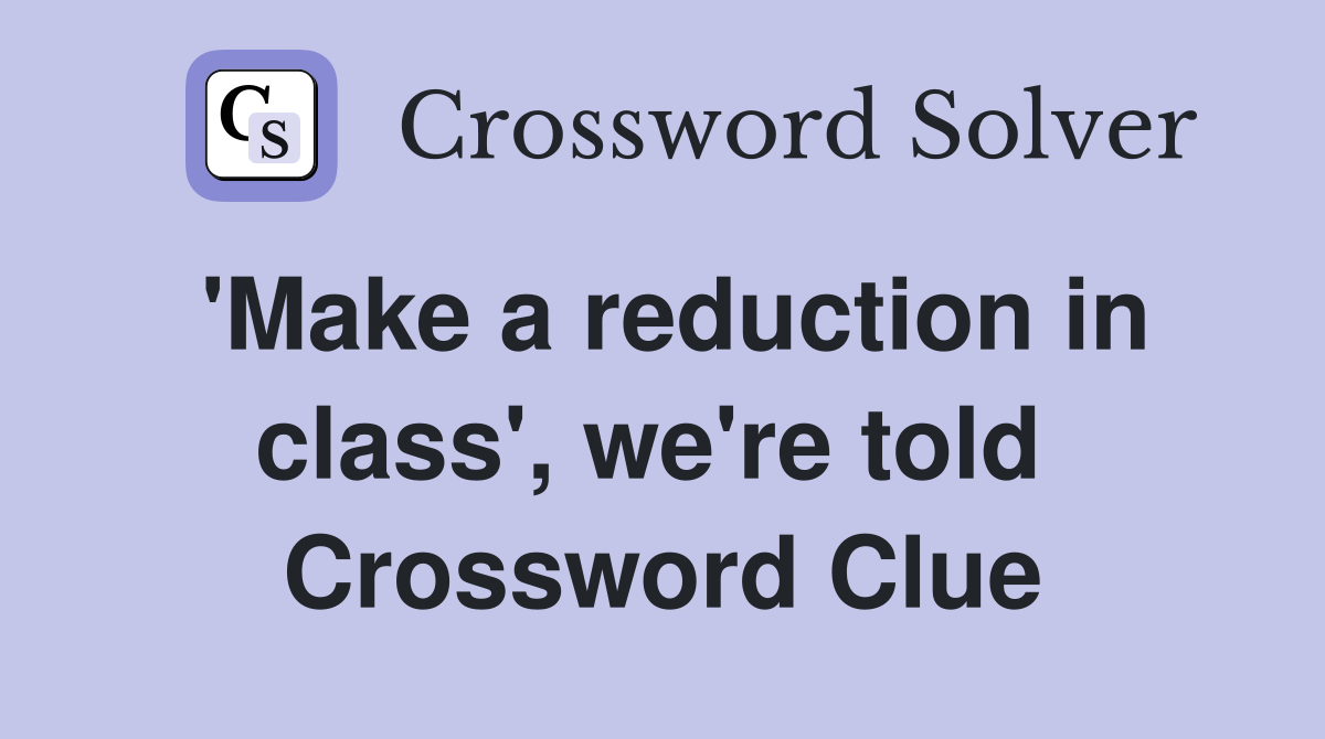 'Make a reduction in class', we're told  Crossword Clue
