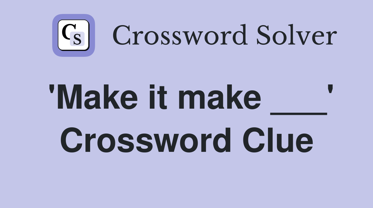 'Make it make ___' Crossword Clue