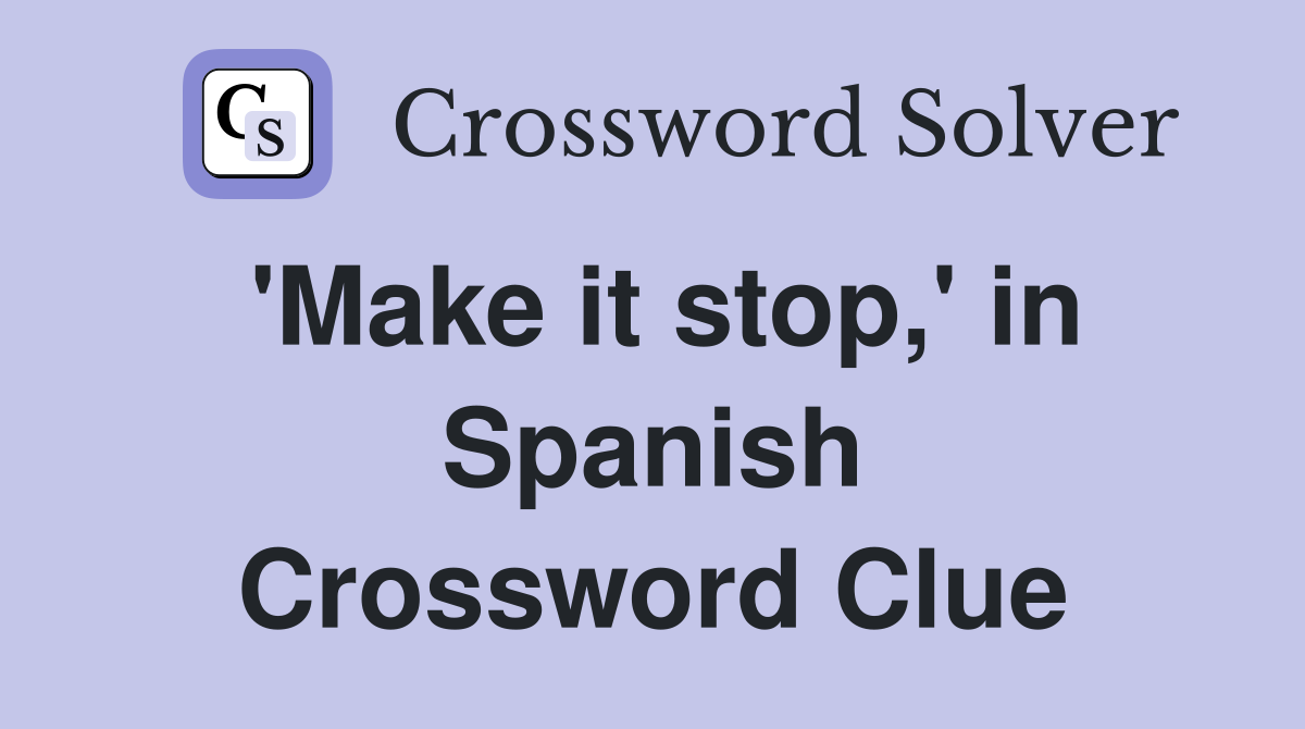 'Make it stop,' in Spanish Crossword Clue
