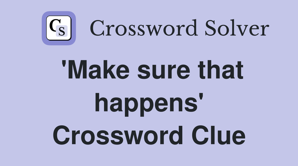 'Make sure that happens' Crossword Clue