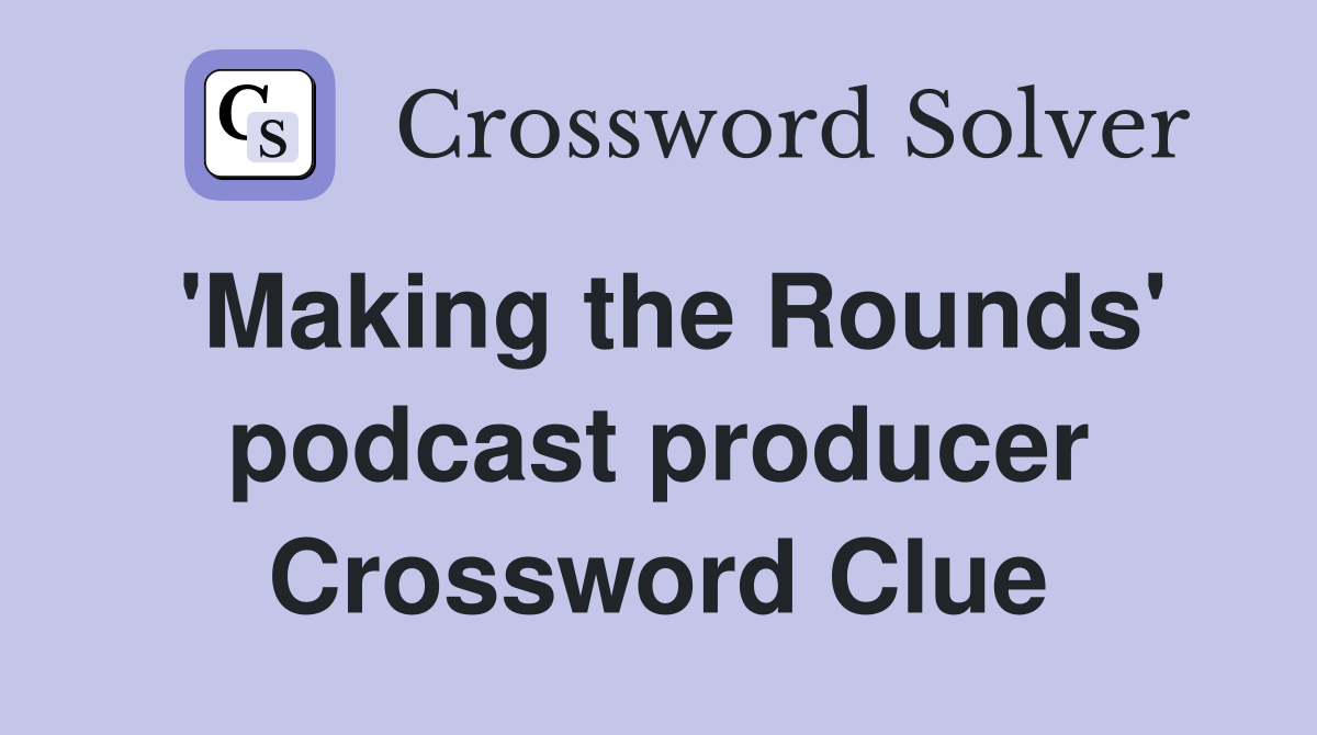 'Making the Rounds' podcast producer Crossword Clue