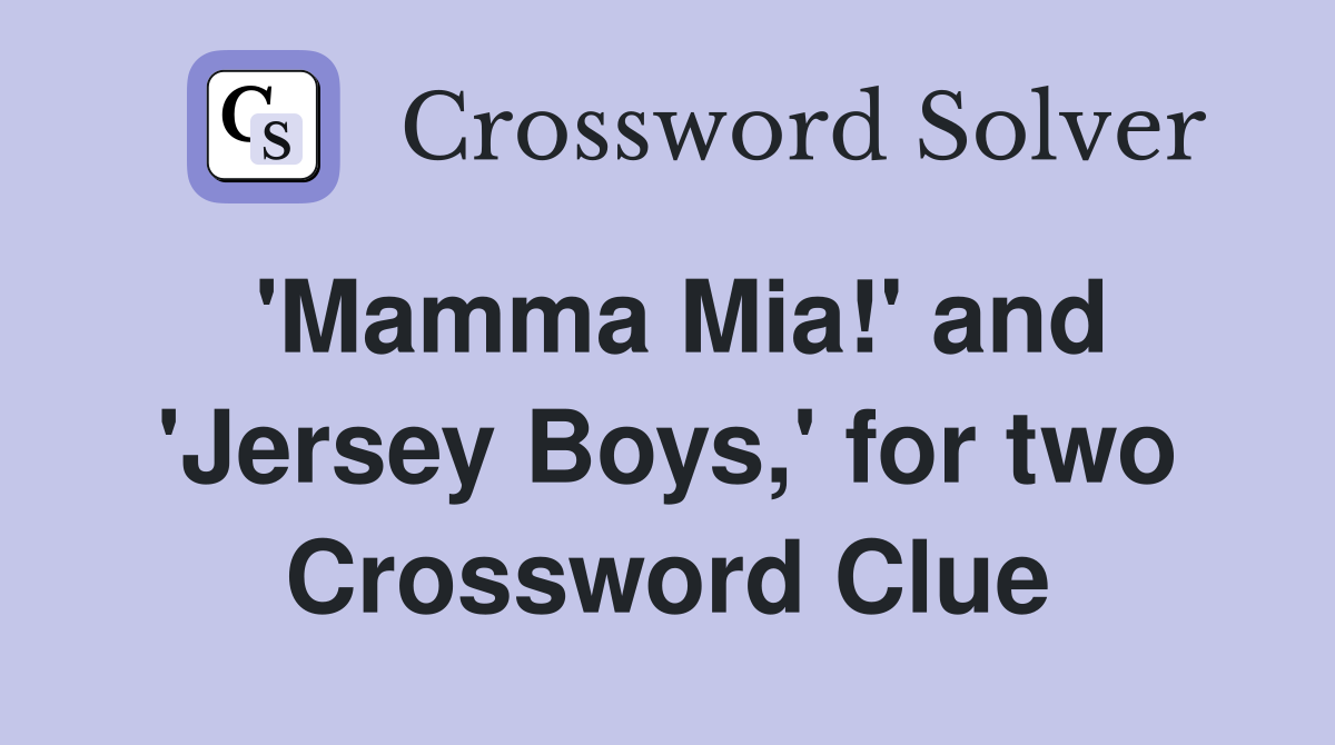 'Mamma Mia!' and 'Jersey Boys,' for two Crossword Clue
