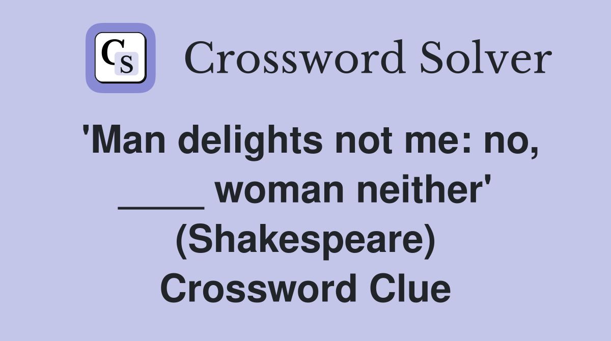 'Man delights not me: no, ____ woman neither' (Shakespeare) Crossword Clue