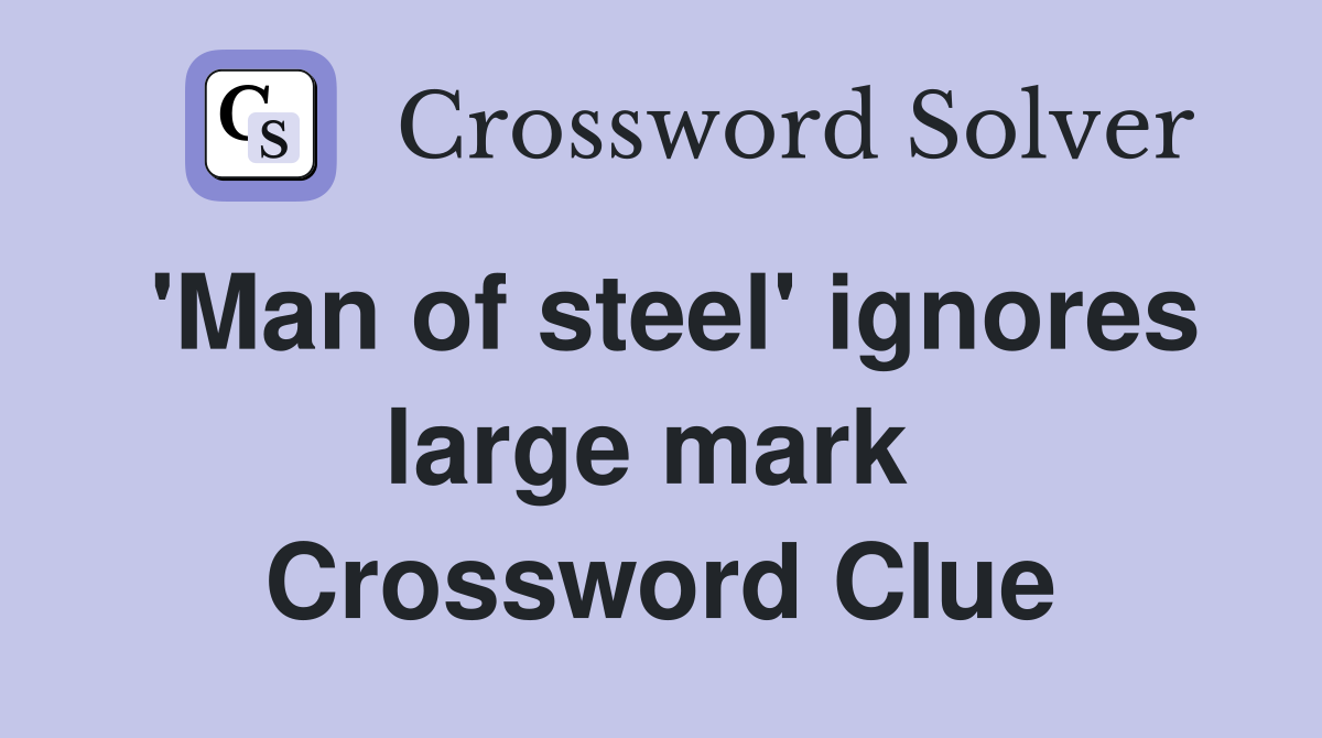 'Man of steel' ignores large mark  Crossword Clue