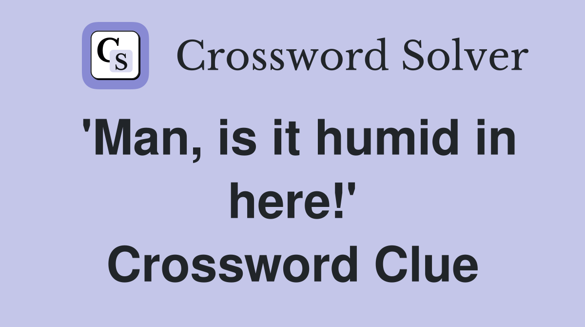 'Man, is it humid in here!' Crossword Clue