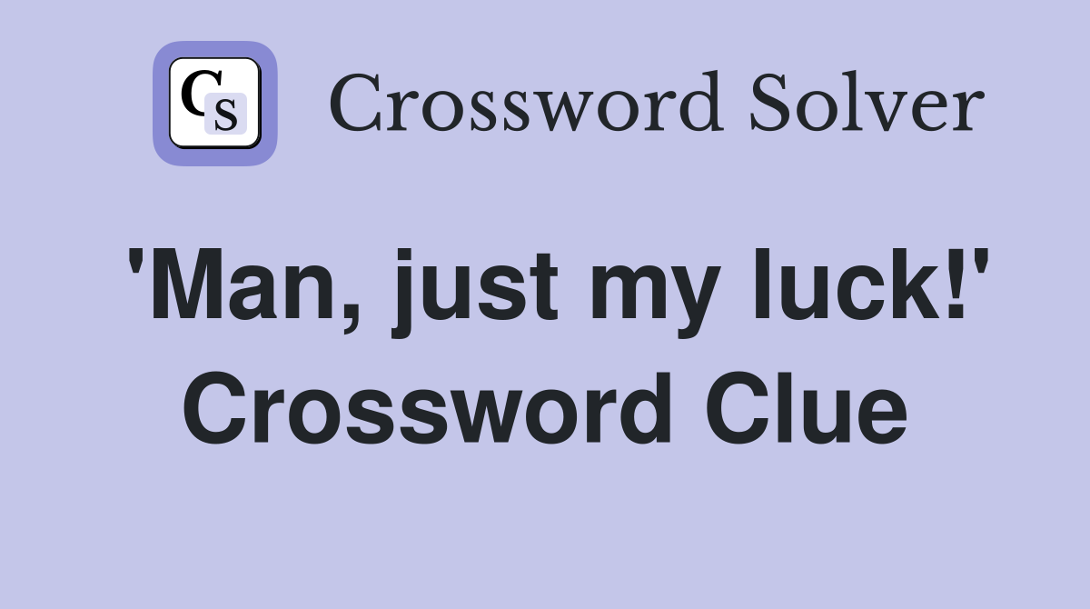 'Man, just my luck!' Crossword Clue
