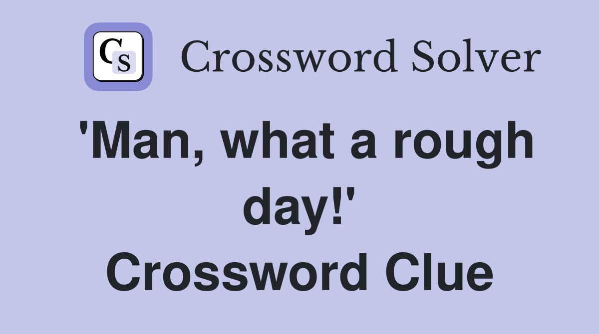 'Man, what a rough day!' Crossword Clue