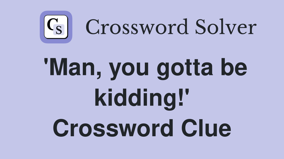 'Man, you gotta be kidding!' Crossword Clue
