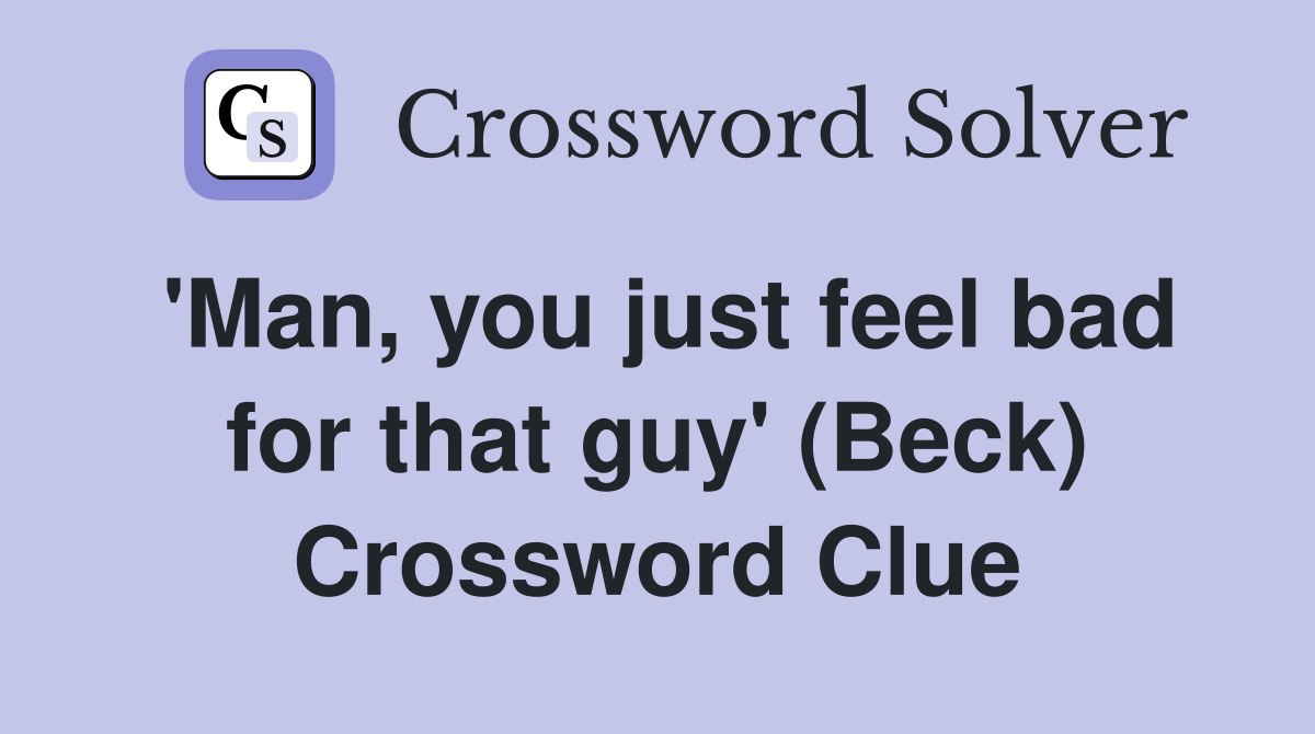 'Man, you just feel bad for that guy' (Beck) Crossword Clue