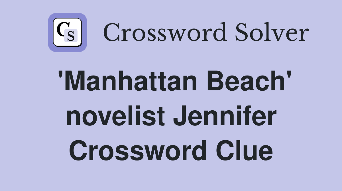 'Manhattan Beach' novelist Jennifer Crossword Clue