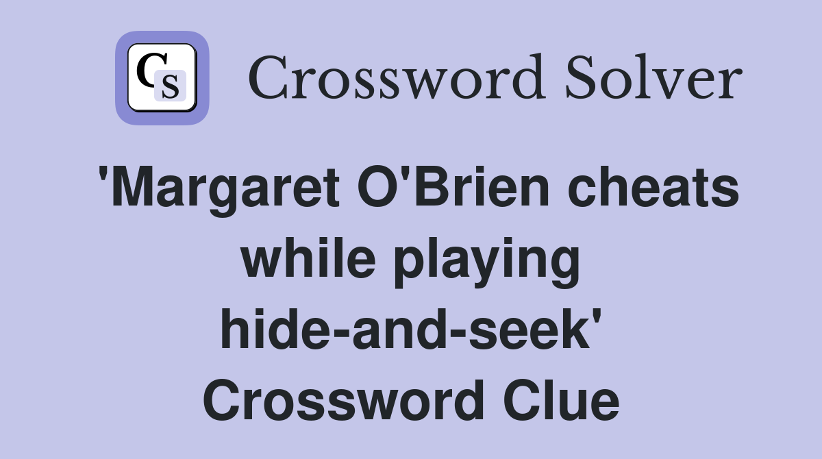 'Margaret O'Brien cheats while playing hide-and-seek' Crossword Clue