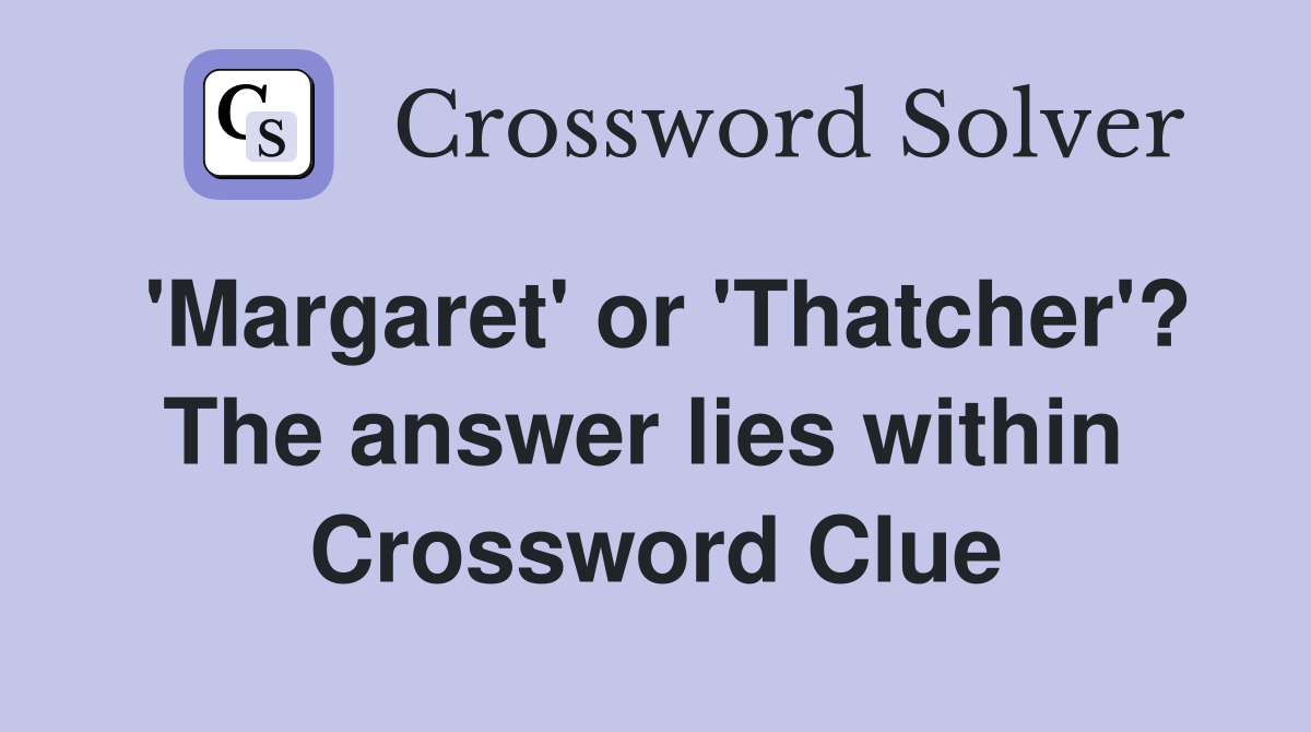 'Margaret' or 'Thatcher'? The answer lies within  Crossword Clue