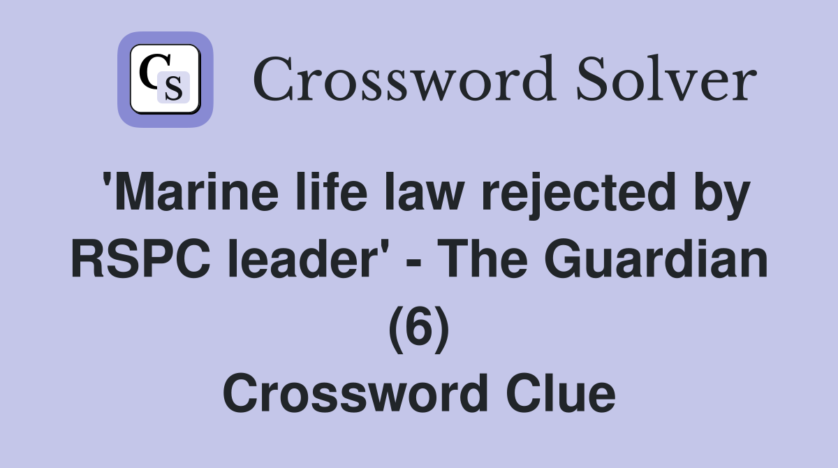 'Marine life law rejected by RSPC leader' - The Guardian (6) Crossword Clue