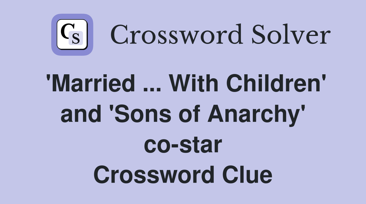 'Married ... With Children' and 'Sons of Anarchy' co-star Crossword Clue