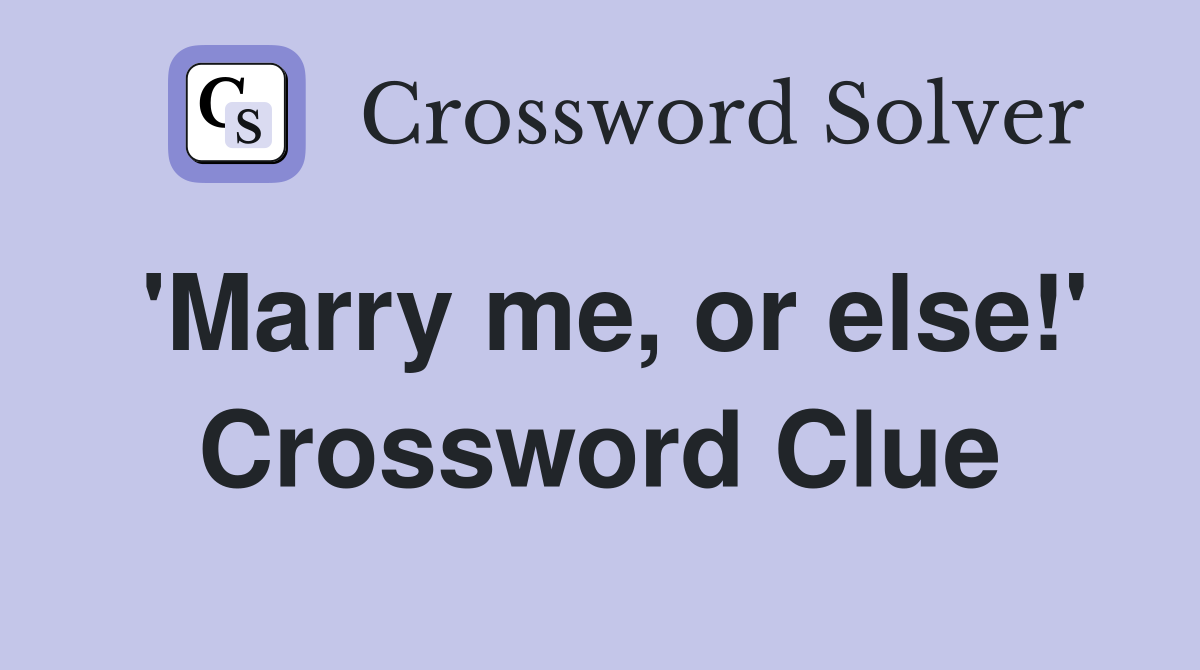 'Marry me, or else!' Crossword Clue
