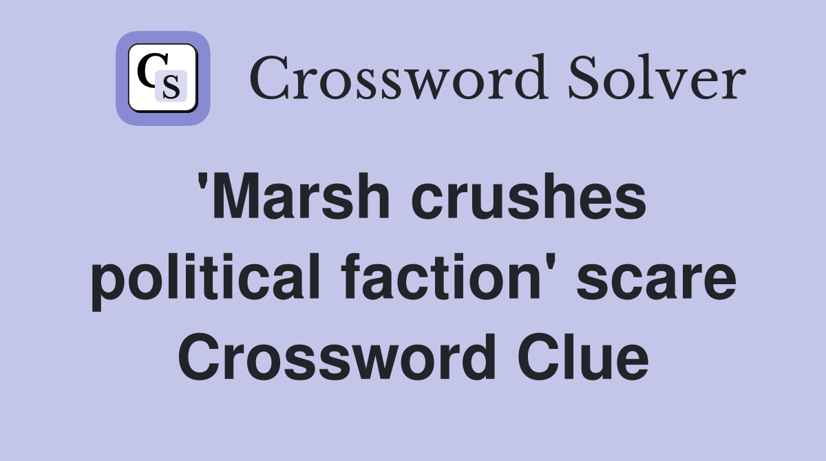 'Marsh crushes political faction' scare Crossword Clue