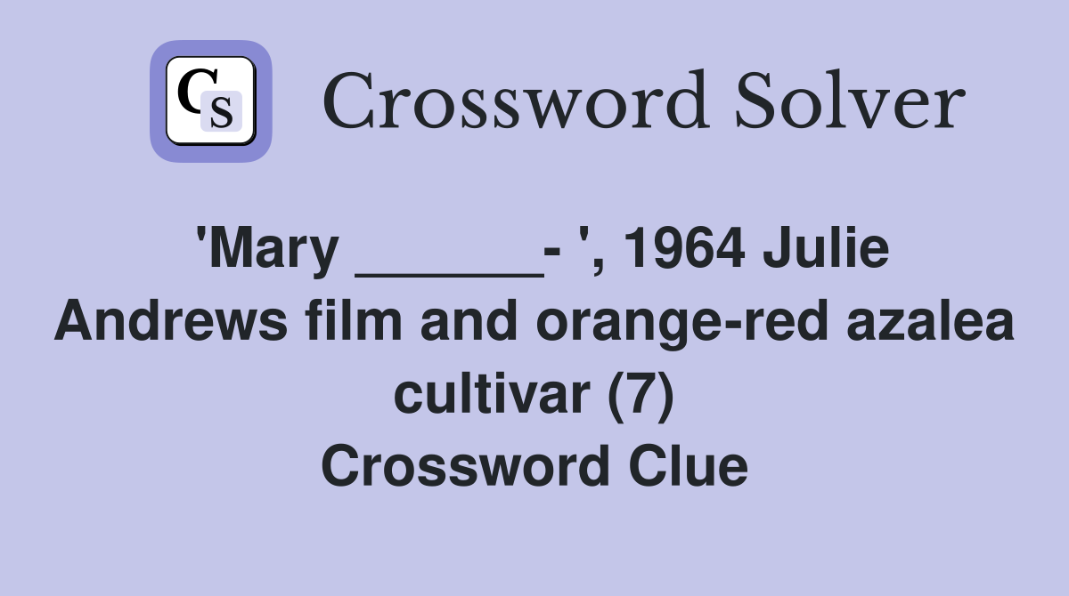 'Mary ______- ', 1964 Julie Andrews film and orange-red azalea cultivar (7) Crossword Clue