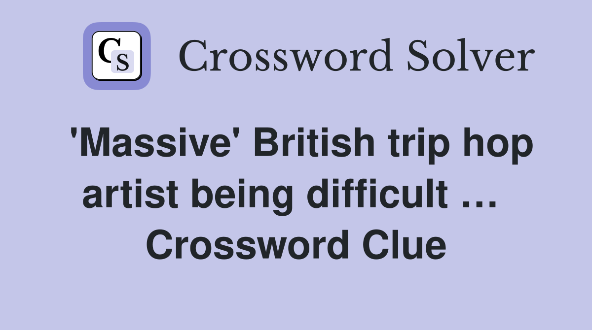 'Massive' British trip hop artist being difficult …  Crossword Clue