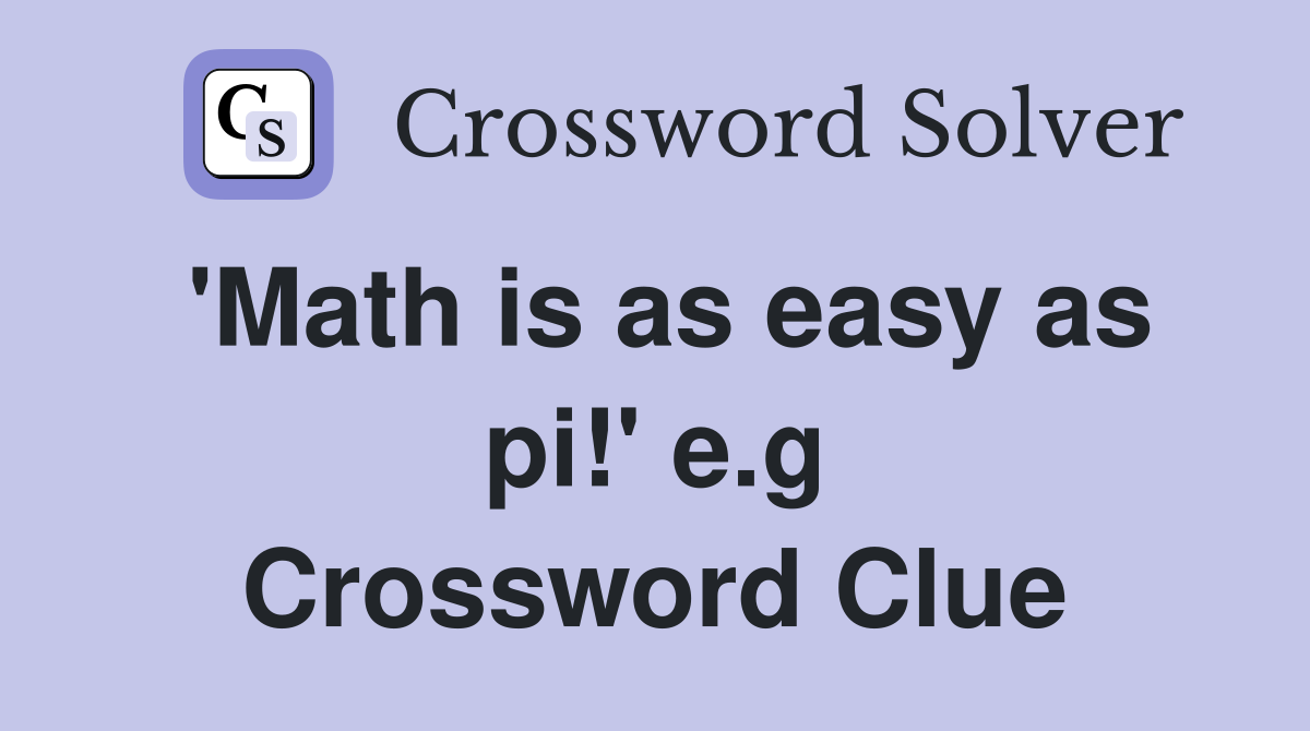 'Math is as easy as pi!' e.g Crossword Clue