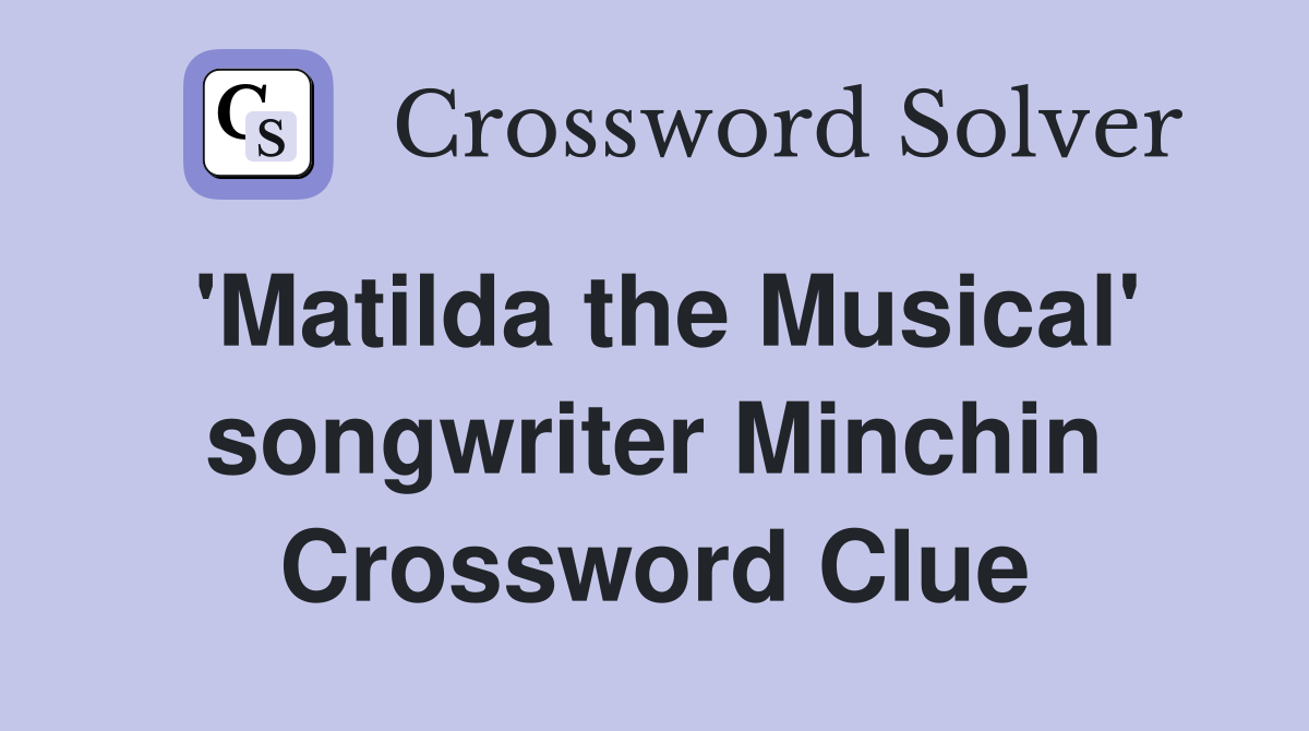 'Matilda the Musical' songwriter Minchin Crossword Clue