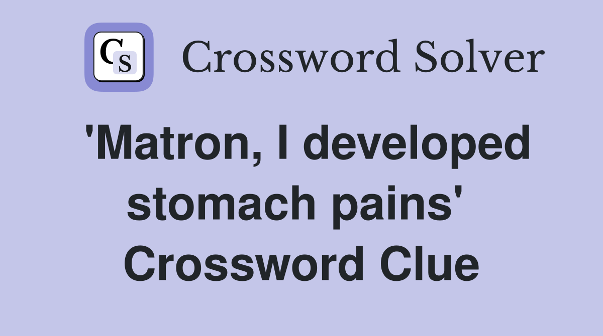 'Matron, I developed stomach pains'  Crossword Clue