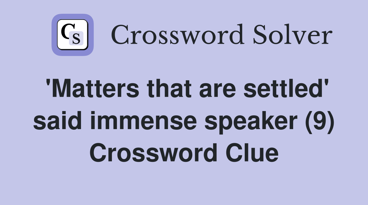 'Matters that are settled' said immense speaker (9) Crossword Clue