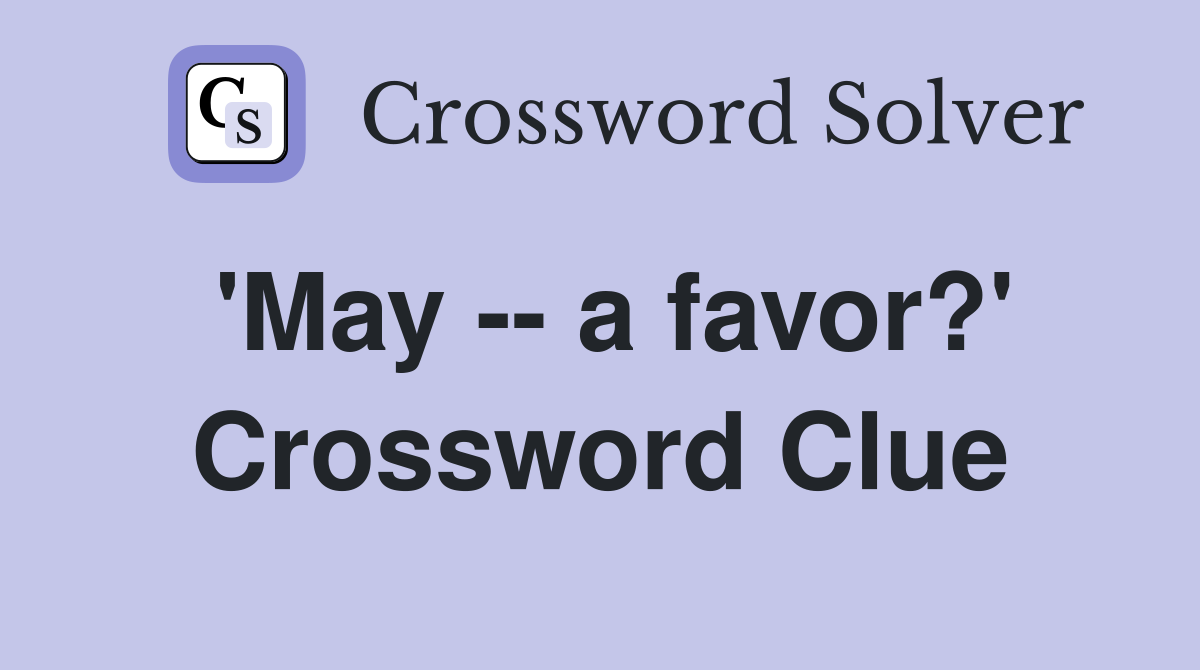 'May -- a favor?' Crossword Clue
