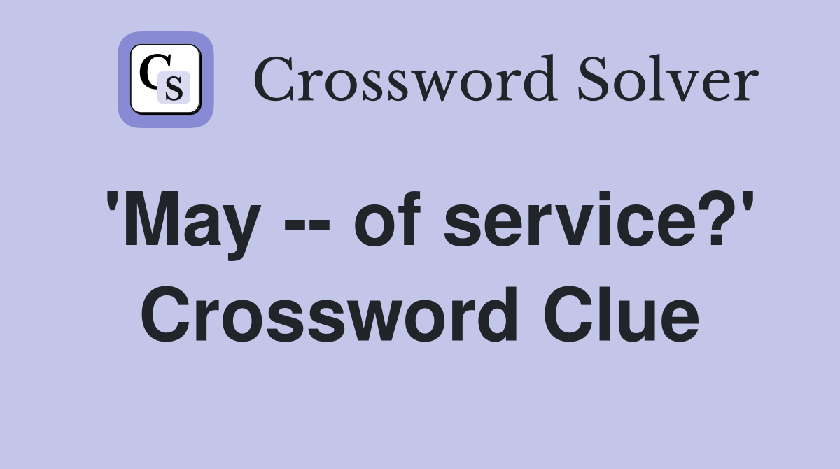 'May -- of service?' Crossword Clue