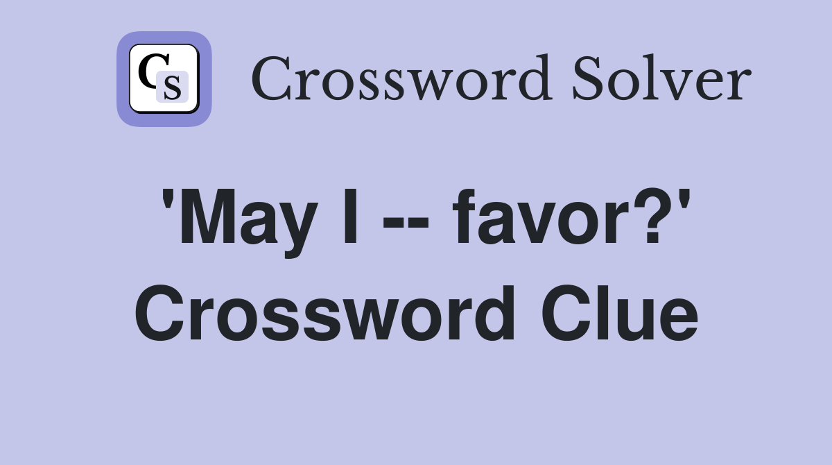 'May I -- favor?' Crossword Clue