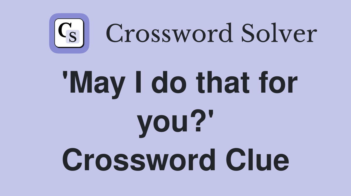 'May I do that for you?' Crossword Clue