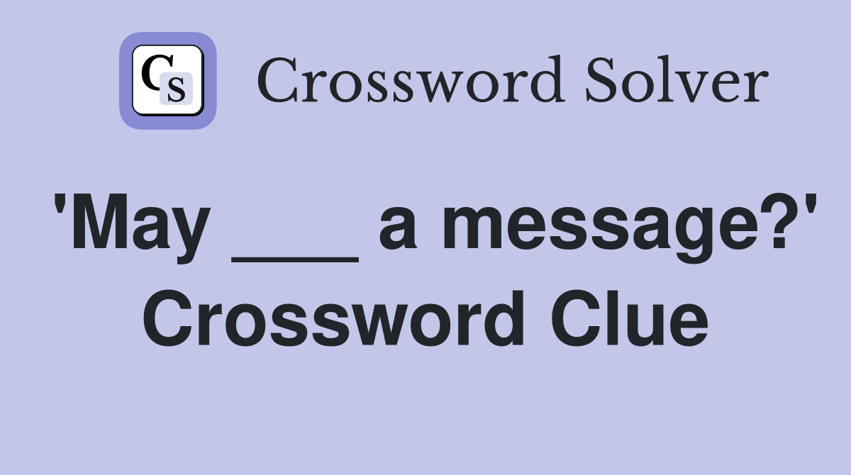 'May ___ a message?' Crossword Clue
