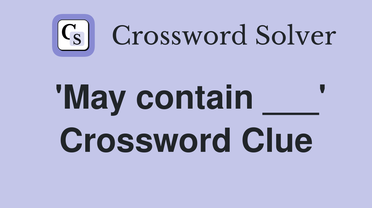 'May contain ___' Crossword Clue