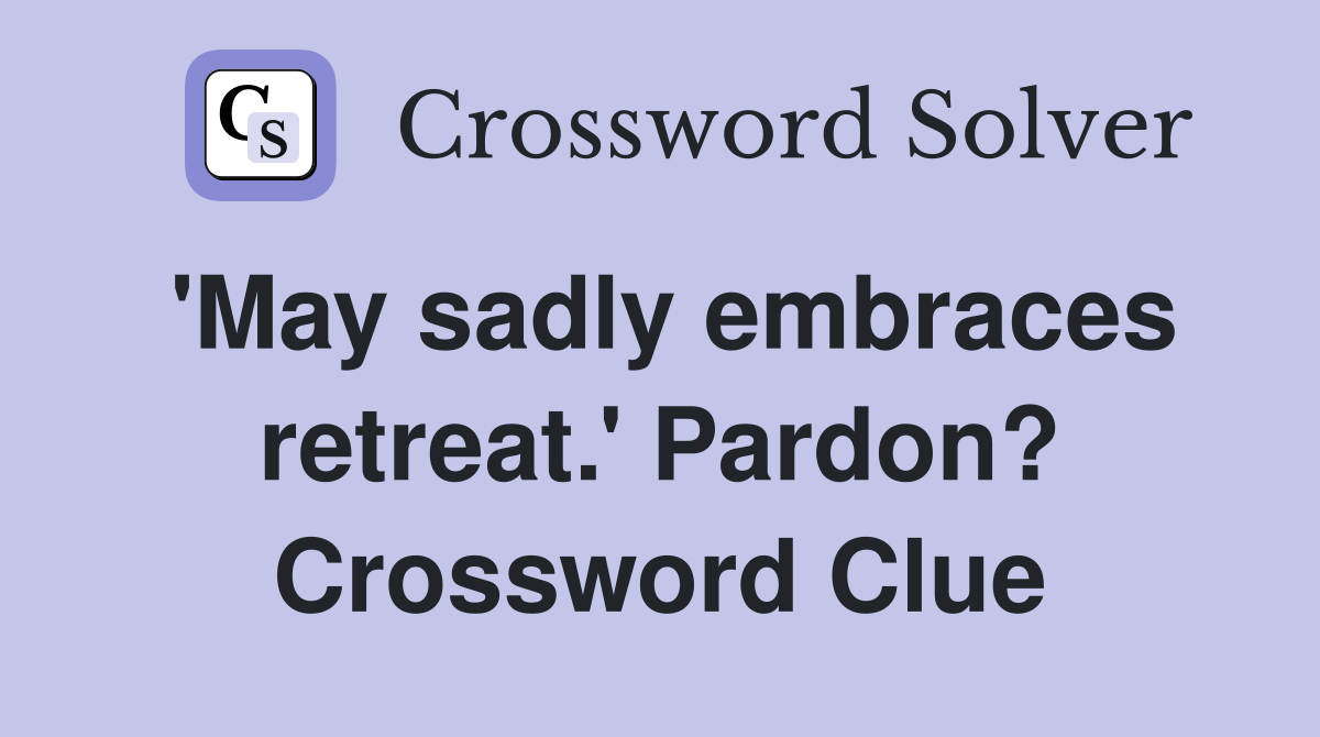 'May sadly embraces retreat.' Pardon? Crossword Clue