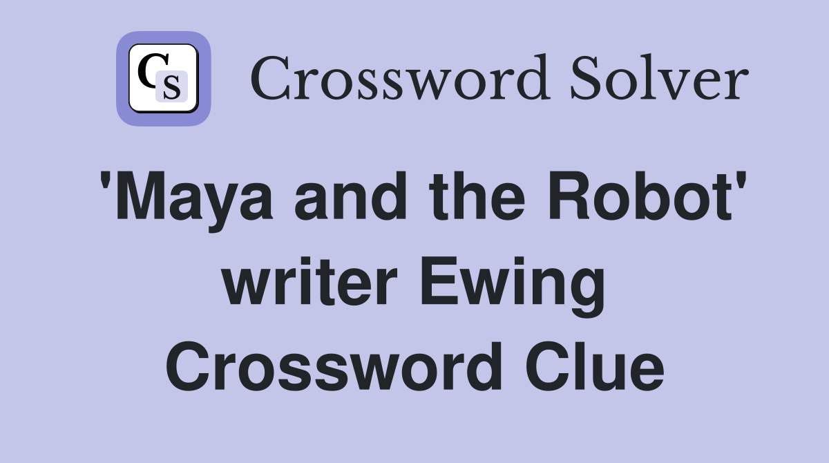 'Maya and the Robot' writer Ewing Crossword Clue