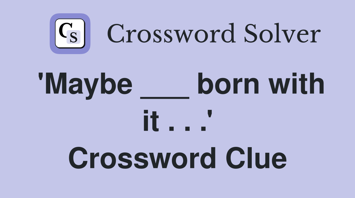 'Maybe ___ born with it . . .' Crossword Clue